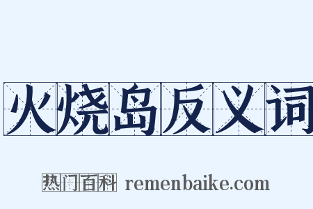 火烧岛反义词是什么意思的图片